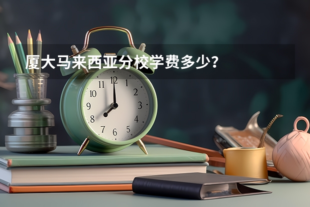 厦大马来西亚分校学费多少？