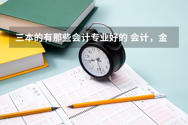 三本的有那些会计专业好的 会计，金融专业好些的二本，三本有啥？