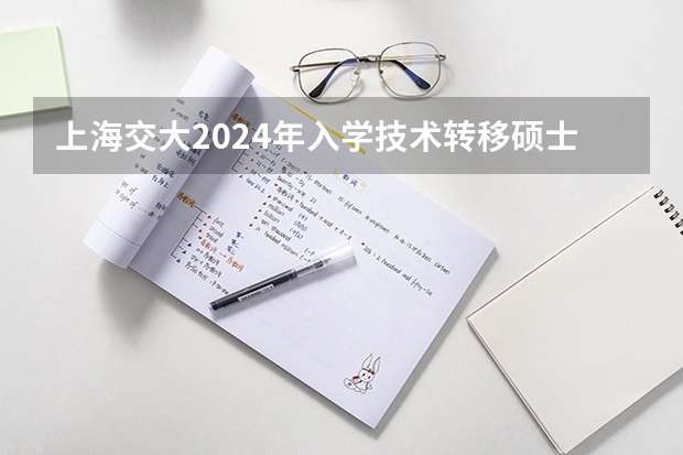 上海交大2024年入学技术转移硕士MTT提前批面试日程已经公布，值得报考吗？