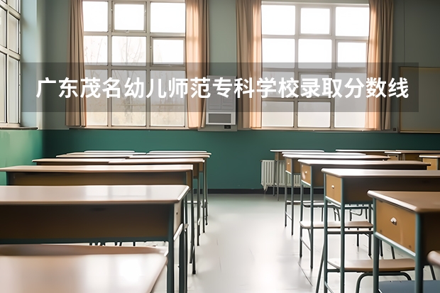 广东茂名幼儿师范专科学校录取分数线是多少