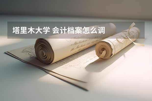 塔里木大学 会计档案怎么调