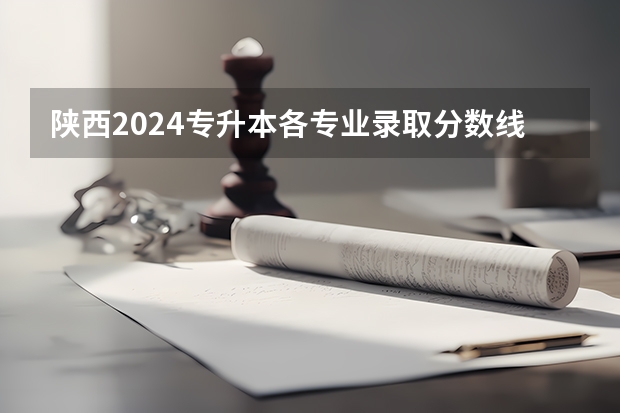 陕西2024专升本各专业录取分数线公布 最低多少分录取