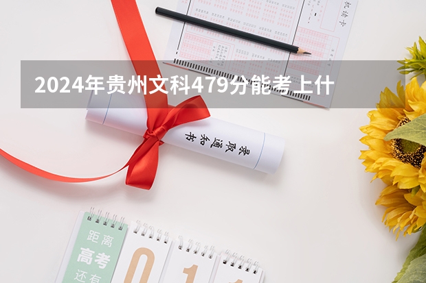 2024年贵州文科479分能考上什么大学？