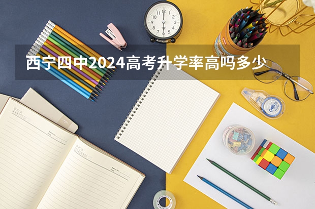 西宁四中2024高考升学率高吗多少 西宁高中高考成绩排名