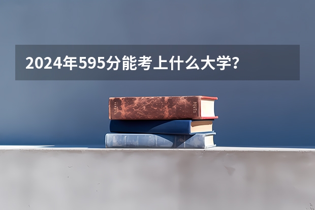 2024年595分能考上什么大学？