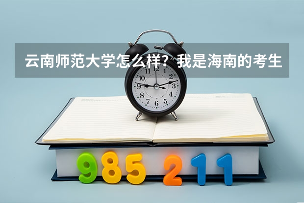 云南师范大学怎么样？我是海南的考生。大概多少分才可以保证上呢。