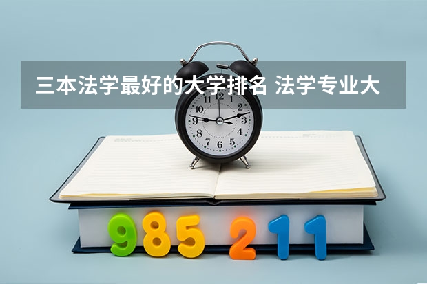 三本法学最好的大学排名 法学专业大学排名