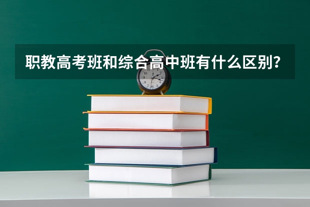 职教高考班和综合高中班有什么区别？都是一样的参加高考吗？