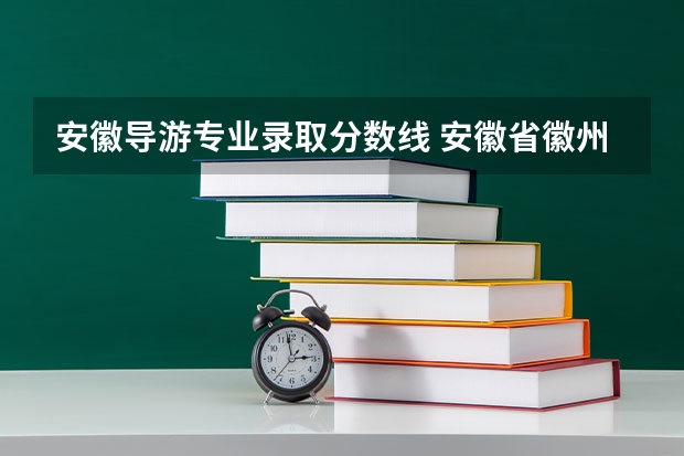 安徽导游专业录取分数线 安徽省徽州师范学校录取分数线