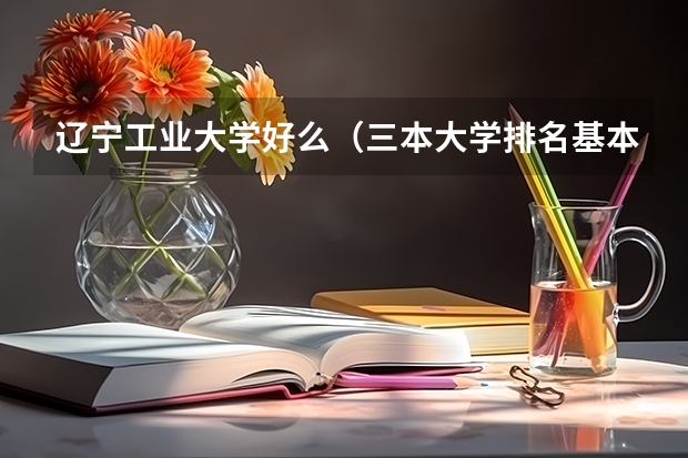 辽宁工业大学好么（三本大学排名基本信息）