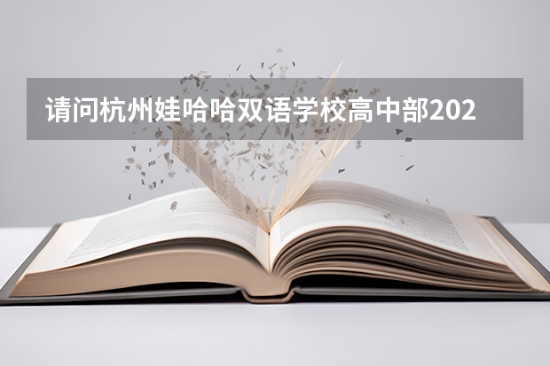 请问杭州娃哈哈双语学校高中部2024-2025学年的招生简章？ 杭州临安区技工学校2024年招生计划