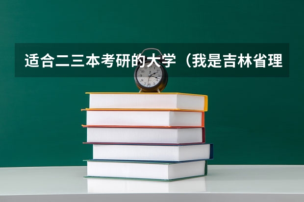 适合二三本考研的大学（我是吉林省理科的考生  想去三本民本 希望大家介绍一些好的三本 。）