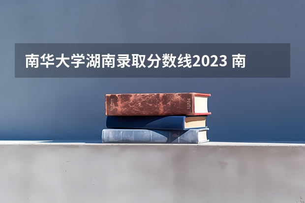 南华大学湖南录取分数线2023 南华大学核工程与核技术录取分数线