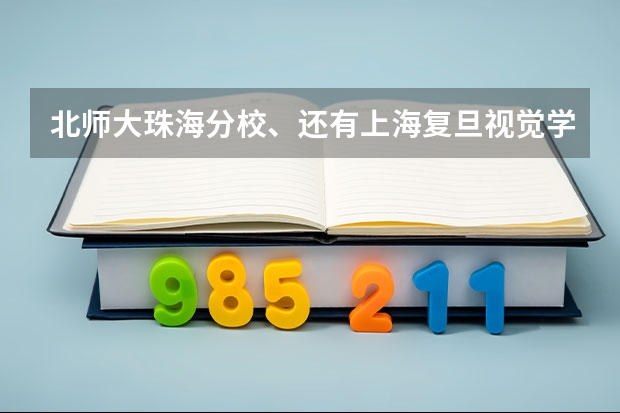 北师大珠海分校、还有上海复旦视觉学院怎么样阿？