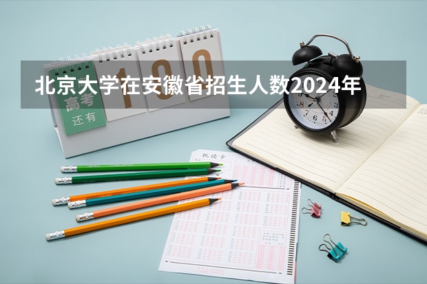 北京大学在安徽省招生人数2024年 请查一下安徽省桐城市今年几个考上清华北大的？