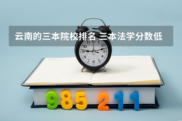 云南的三本院校排名 三本法学分数低的学校