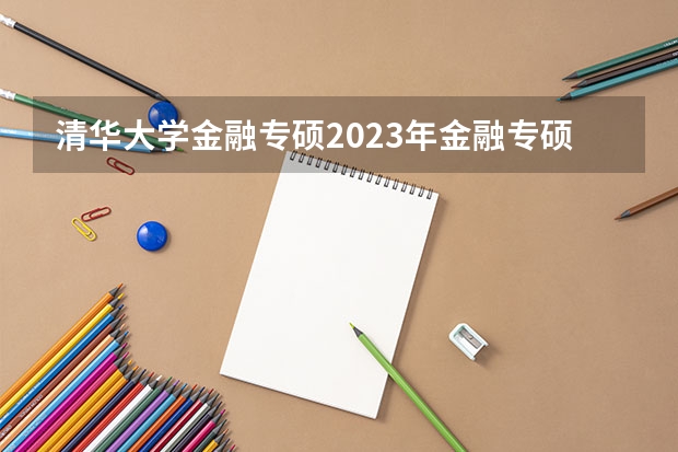 清华大学金融专硕2023年金融专硕考试分数排名（上海金融学院历年录取分数线）