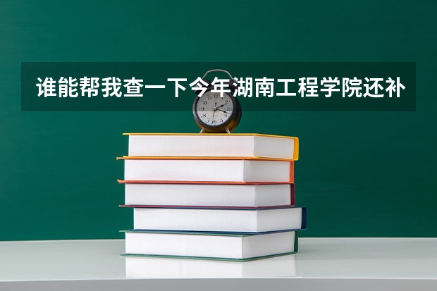 谁能帮我查一下今年湖南工程学院还补录么（我是今年的艺考生）？怎么补录？