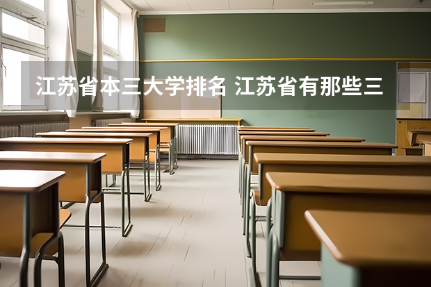 江苏省本三大学排名 江苏省有那些三本学院排名？