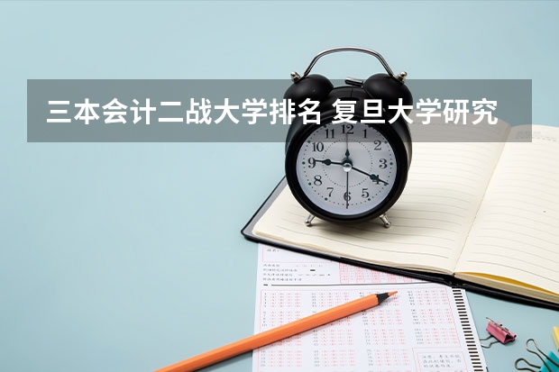 三本会计二战大学排名 复旦大学研究生有多难考？