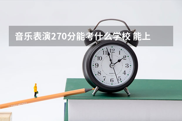 音乐表演270分能考什么学校 能上哪些大学