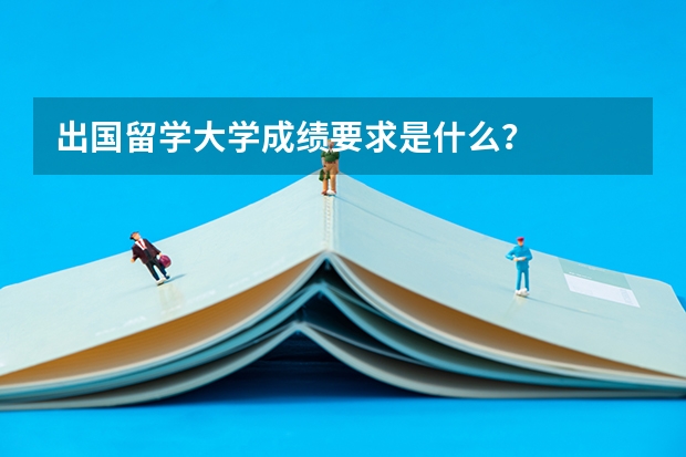 出国留学大学成绩要求是什么？