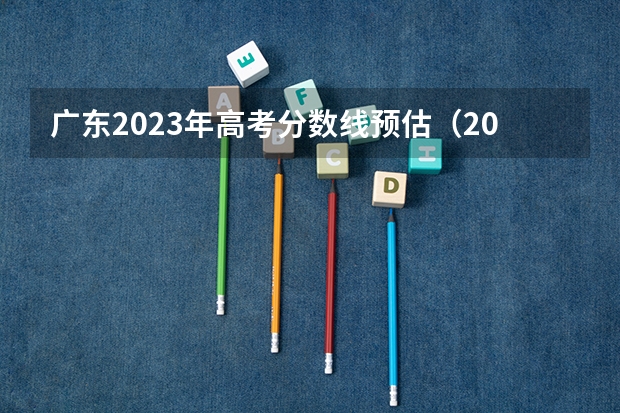 广东2023年高考分数线预估（2024年广东专升本录取分数线已公布）