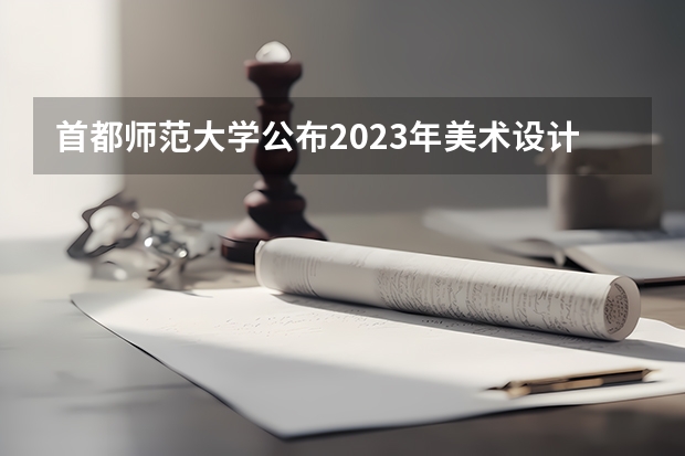 首都师范大学公布2023年美术设计类专业录取分数线（首师大最低录取分数线）