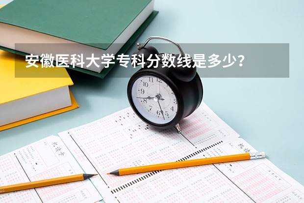 安徽医科大学专科分数线是多少？