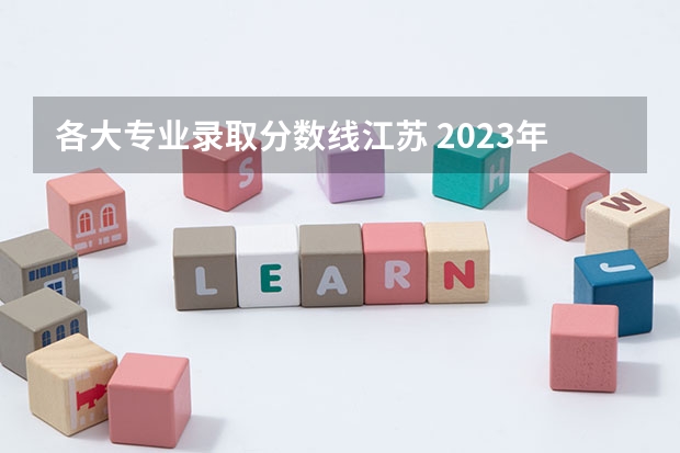 各大专业录取分数线江苏 2023年江苏各大学录取分数线