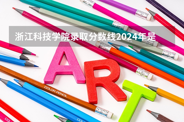 浙江科技学院录取分数线2024年是多少分(附各省录取最低分)