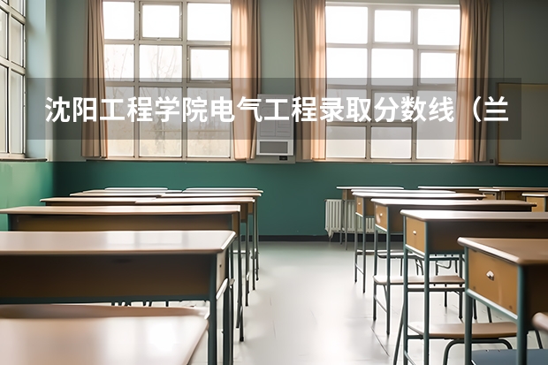 沈阳工程学院电气工程录取分数线（兰州理工大学电气工程及其自动化考研历年录取分数线）