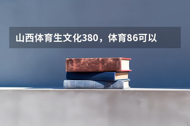 山西体育生文化380，体育86可以报外省哪些学校呢