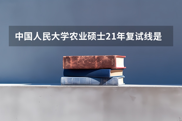 中国人民大学农业硕士21年复试线是多少？