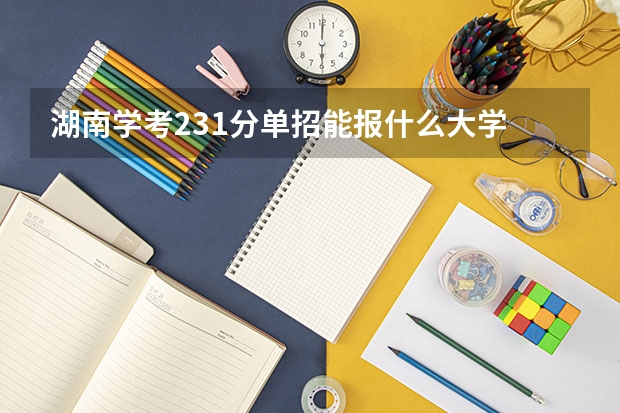 湖南学考231分单招能报什么大学