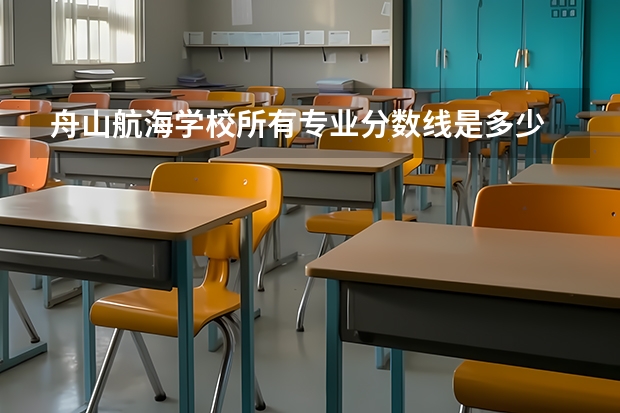 舟山航海学校所有专业分数线是多少