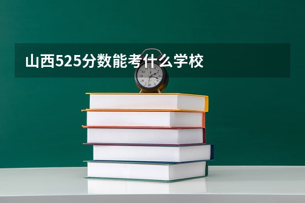 山西525分数能考什么学校