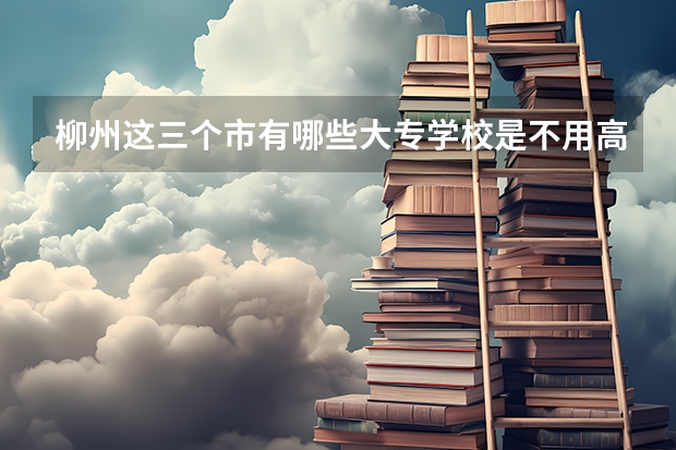 柳州这三个市有哪些大专学校是不用高考就可以报读的