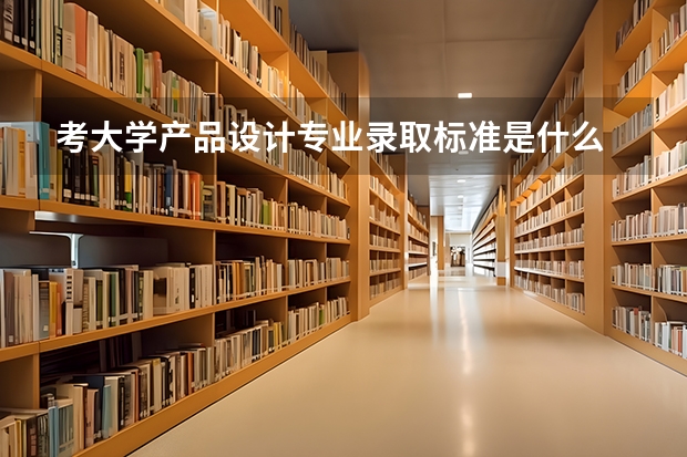 考大学产品设计专业录取标准是什么