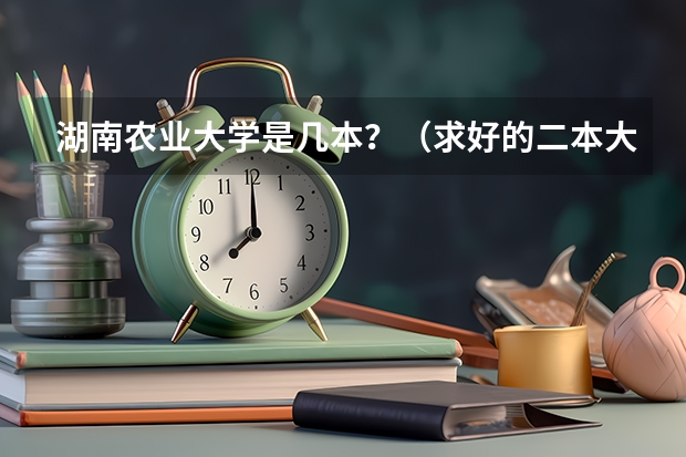 湖南农业大学是几本？（求好的二本大学 好专业）