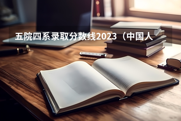 五院四系录取分数线2023（中国人民公安大学录取分数线2023侦查学）