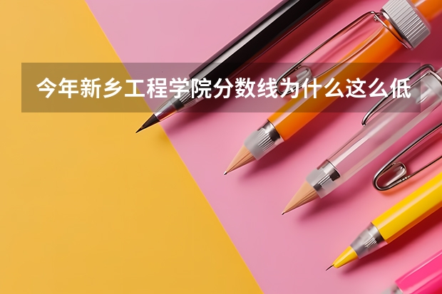 今年新乡工程学院分数线为什么这么低