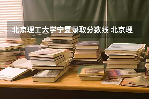 北京理工大学宁夏录取分数线 北京理工大学宁夏招生人数