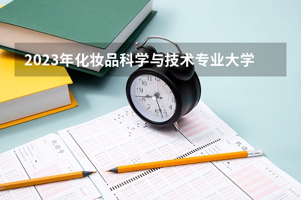 2023年化妆品科学与技术专业大学排名多少 化妆品科学与技术专业前十名大学名单