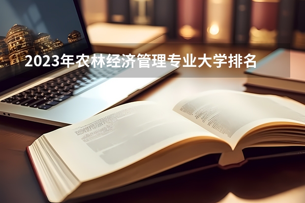 2023年农林经济管理专业大学排名多少 农林经济管理专业前十名大学名单