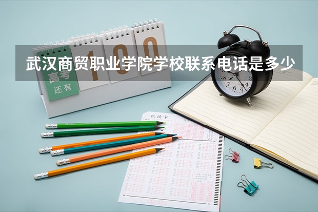 武汉商贸职业学院学校联系电话是多少 学校怎么样