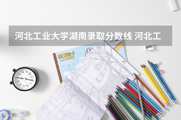 河北工业大学湖南录取分数线 河北工业大学湖南招生人数