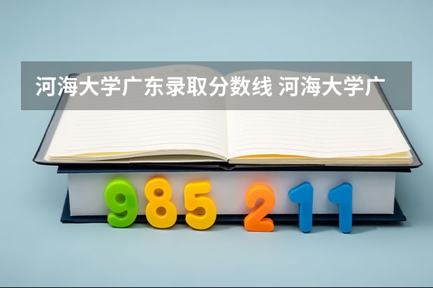 河海大学广东录取分数线 河海大学广东招生人数