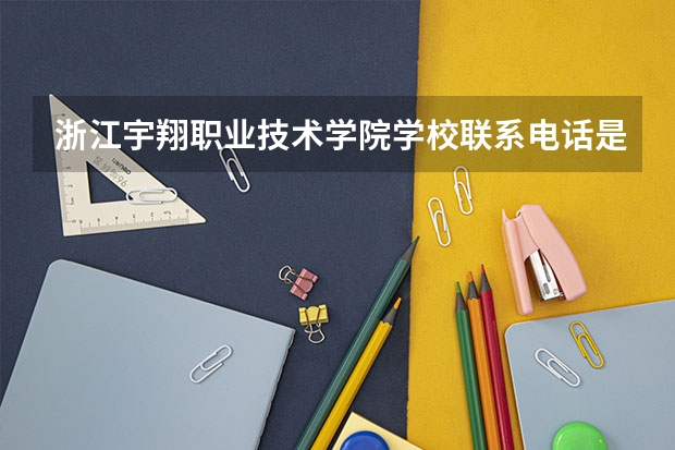 浙江宇翔职业技术学院学校联系电话是多少 学校怎么样