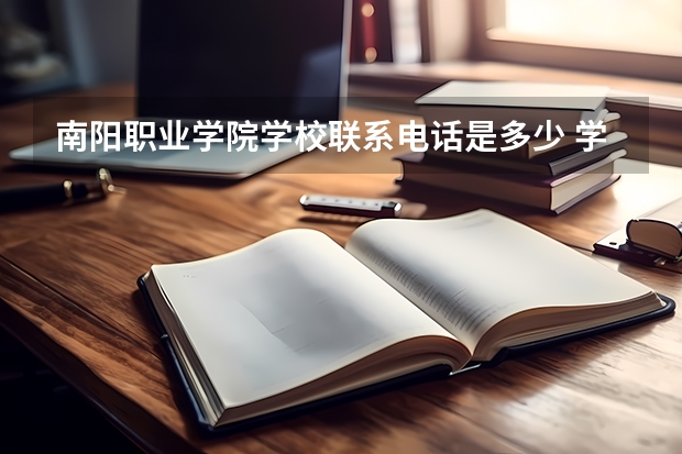 南阳职业学院学校联系电话是多少 学校怎么样